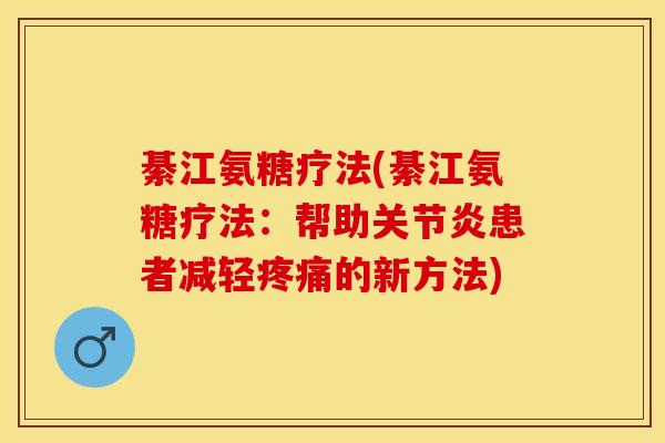 綦江氨糖疗法(綦江氨糖疗法：帮助关节炎患者减轻疼痛的新方法)
