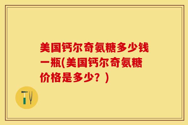 美国钙尔奇氨糖多少钱一瓶(美国钙尔奇氨糖价格是多少？)