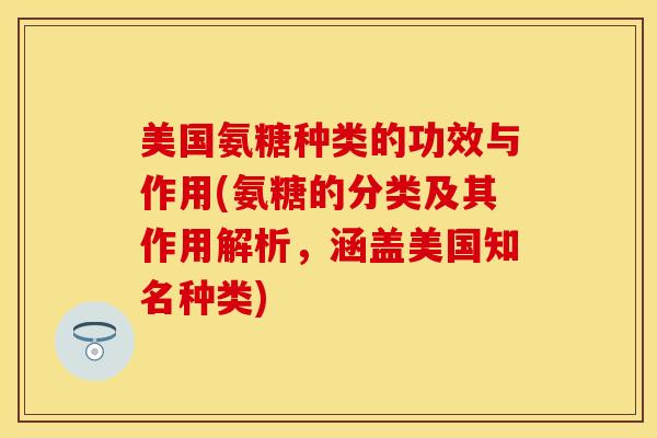 美国氨糖种类的功效与作用(氨糖的分类及其作用解析，涵盖美国知名种类)