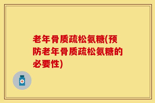 老年骨质疏松氨糖(预防老年骨质疏松氨糖的必要性)