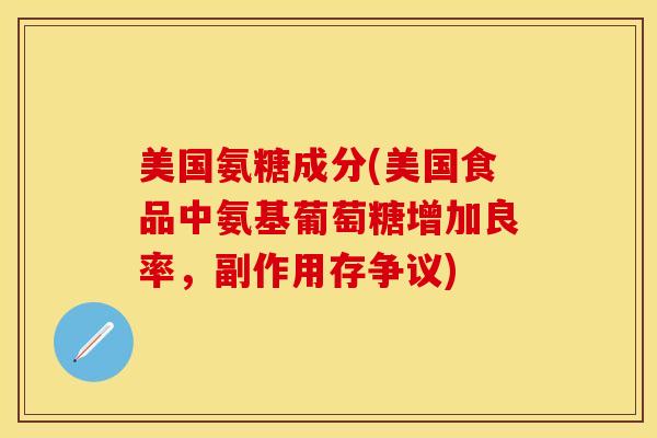 美国氨糖成分(美国食品中氨基葡萄糖增加良率，副作用存争议)