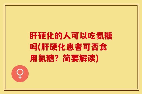 肝硬化的人可以吃氨糖吗(肝硬化患者可否食用氨糖？简要解读)