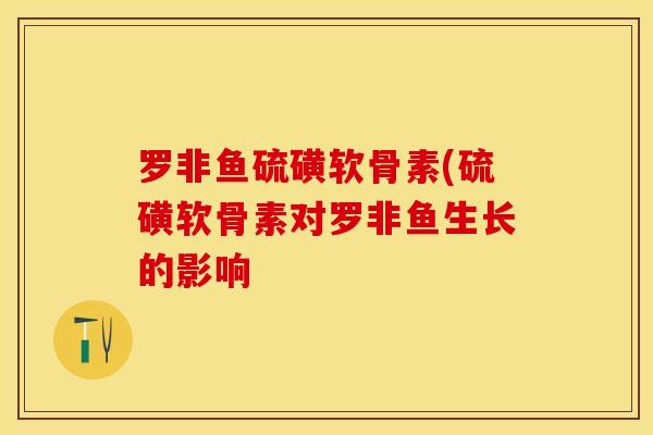 罗非鱼硫磺软骨素(硫磺软骨素对罗非鱼生长的影响 罗非鱼硫磺软骨素(硫磺软骨素对罗非鱼生长的影响