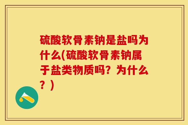 硫酸软骨素钠是盐吗为什么(硫酸软骨素钠属于盐类物质吗?为什么?) 硫酸软骨素钠是盐吗为什么(硫酸软骨素钠属于盐类物质吗?为什么?)