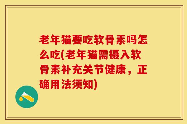老年猫要吃软骨素吗怎么吃(老年猫需摄入软骨素补充关节健康,正确用法须知) 老年猫要吃软骨素吗怎么吃(老年猫需摄入软骨素补充关节健康,正确用法须知)