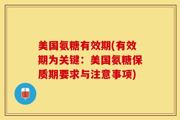 美国氨糖有效期(有效期为关键:美国氨糖保质期要求与注意事项) 美国氨糖有效期(有效期为关键:美国氨糖保质期要求与注意事项)