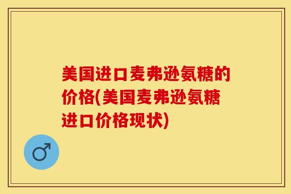 美国进口麦弗逊氨糖的价格(美国麦弗逊氨糖进口价格现状)