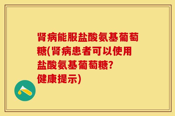 肾病能服盐酸氨基葡萄糖(肾病患者可以使用盐酸氨基葡萄糖？  健康提示)