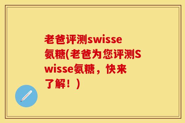老爸评测swisse氨糖(老爸为您评测Swisse氨糖,快来了解!) 老爸评测swisse氨糖(老爸为您评测Swisse氨糖,快来了解!)