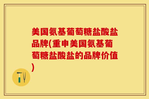 美国氨基葡萄糖盐酸盐品牌(重申美国氨基葡萄糖盐酸盐的品牌价值)