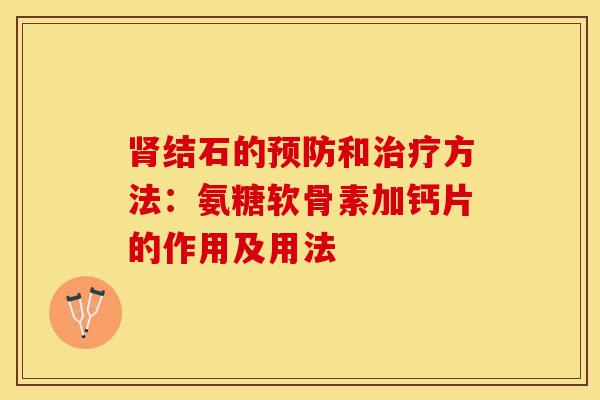 肾结石的预防和治疗方法：氨糖软骨素加钙片的作用及用法