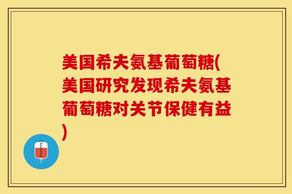 美国希夫氨基葡萄糖(美国研究发现希夫氨基葡萄糖对关节保健有益)