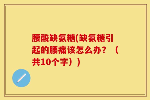 腰酸缺氨糖(缺氨糖引起的腰痛该怎么办？（共10个字）)