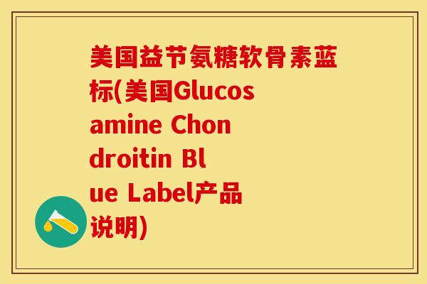 美国益节氨糖软骨素蓝标(美国Glucosamine Chondroitin Blue Label产品说明)