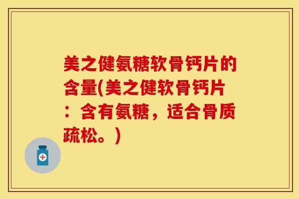 美之健氨糖软骨钙片的含量(美之健软骨钙片：含有氨糖，适合。)
