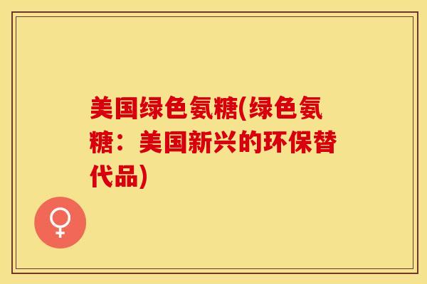 美国绿色氨糖(绿色氨糖：美国新兴的环保替代品)