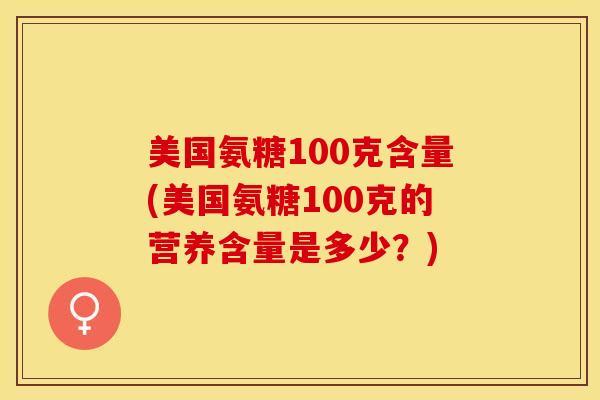 美国氨糖100克含量(美国氨糖100克的营养含量是多少？)