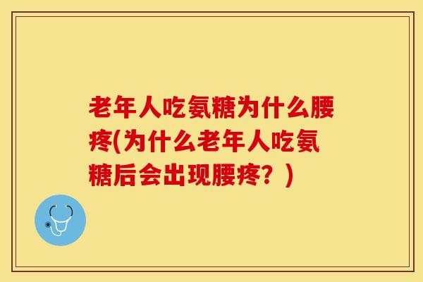 老年人吃氨糖为什么腰疼(为什么老年人吃氨糖后会出现腰疼？)