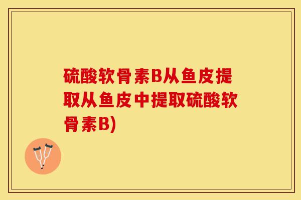 硫酸软骨素B从鱼皮提取从鱼皮中提取硫酸软骨素B)
