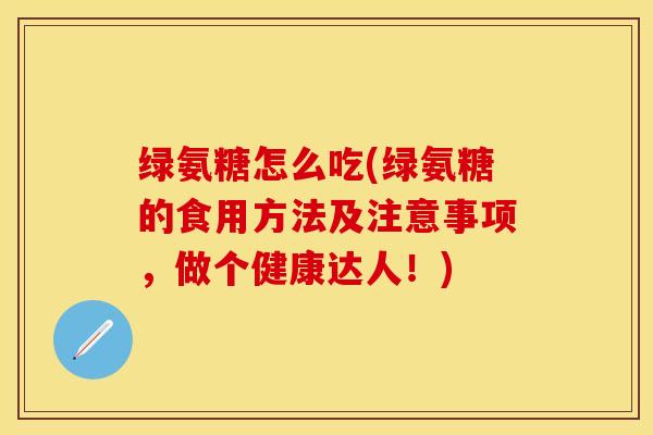 绿氨糖怎么吃(绿氨糖的食用方法及注意事项，做个健康达人！)