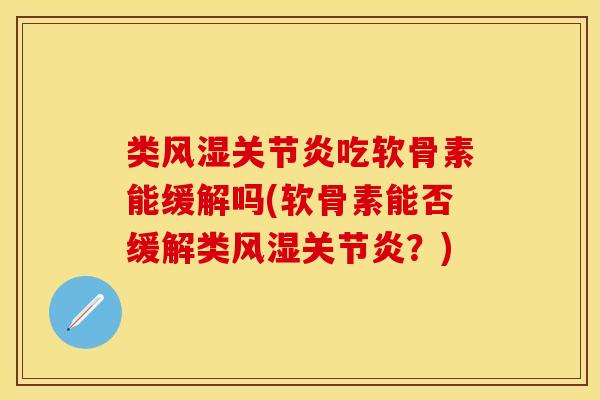 类风湿关节炎吃软骨素能缓解吗(软骨素能否缓解类风湿关节炎？)