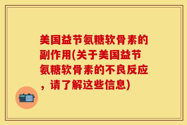 美国益节氨糖软骨素的副作用(关于美国益节氨糖软骨素的不良反应，请了解这些信息)