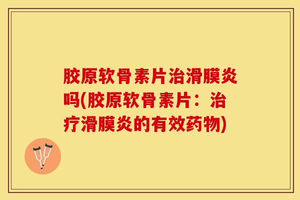胶原软骨素片吗(胶原软骨素片:的有效) 胶原软骨素片吗(胶原软骨素片:的有效)