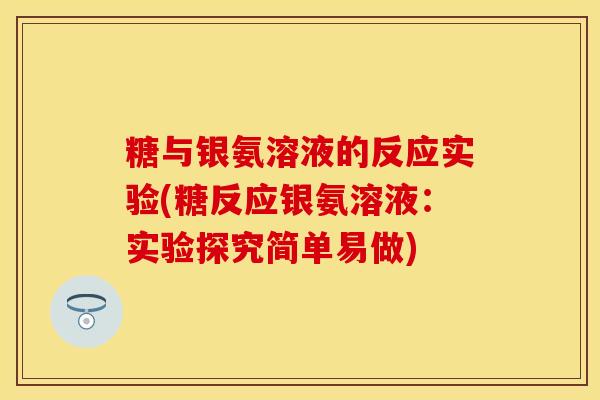 糖与银氨溶液的反应实验(糖反应银氨溶液：实验探究简单易做)