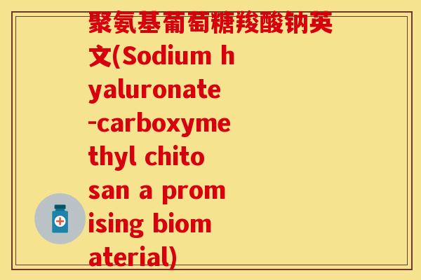 聚氨基葡萄糖羧酸钠英文(Sodium hyaluronate-carboxymethyl chitosan a promising biomaterial)