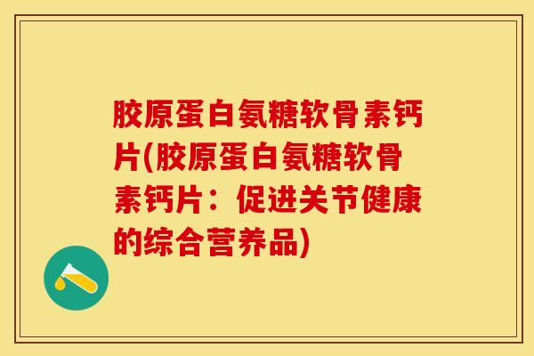 胶原蛋白氨糖软骨素钙片(胶原蛋白氨糖软骨素钙片:促进关节健康的综合营养品) 胶原蛋白氨糖软骨素钙片(胶原蛋白氨糖软骨素钙片:促进关节健康的综合营养品)