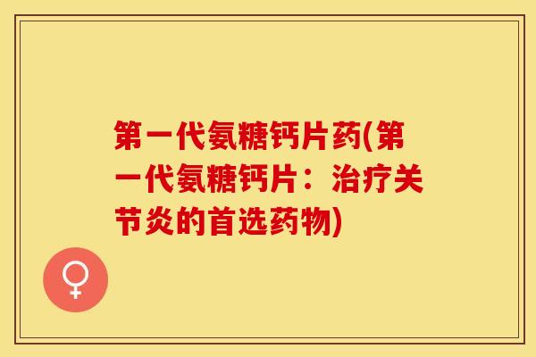 第一代氨糖钙片药(第一代氨糖钙片：的首选)