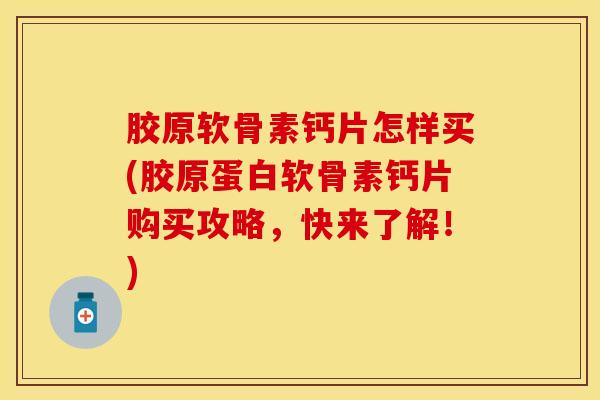胶原软骨素钙片怎样买(胶原蛋白软骨素钙片购买攻略，快来了解！)