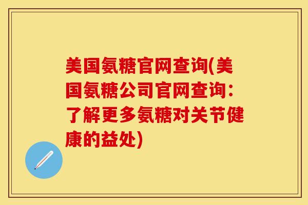 美国氨糖官网查询(美国氨糖公司官网查询：了解更多氨糖对关节健康的益处)