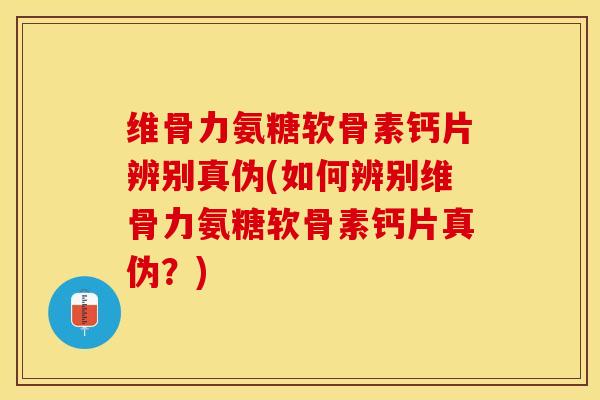 维骨力氨糖软骨素钙片辨别真伪(如何辨别维骨力氨糖软骨素钙片真伪?) 维骨力氨糖软骨素钙片辨别真伪(如何辨别维骨力氨糖软骨素钙片真伪?)