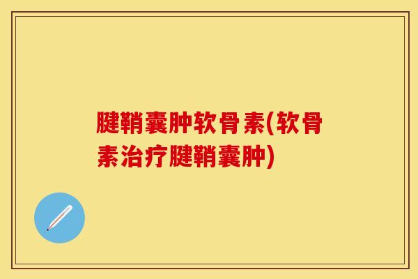腱鞘囊肿软骨素(软骨素治疗腱鞘囊肿)