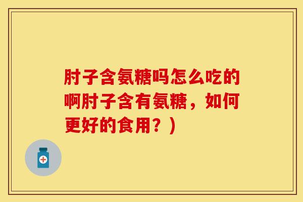 肘子含氨糖吗怎么吃的啊肘子含有氨糖，如何更好的食用？)
