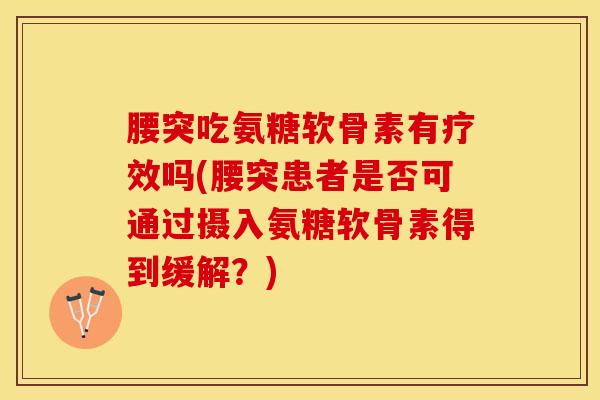 腰突吃氨糖软骨素有疗效吗(腰突患者是否可通过摄入氨糖软骨素得到缓解?) 腰突吃氨糖软骨素有疗效吗(腰突患者是否可通过摄入氨糖软骨素得到缓解?)