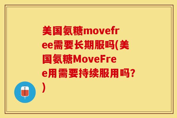 美国氨糖movefree需要长期服吗(美国氨糖MoveFree用需要持续服用吗？)