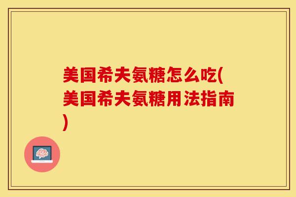 美国希夫氨糖怎么吃(美国希夫氨糖用法指南)