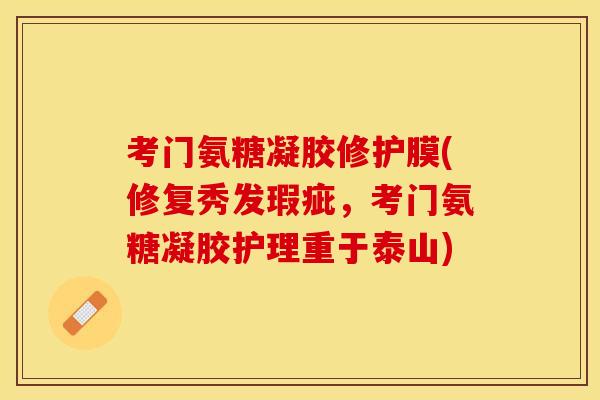 考门氨糖凝胶修护膜(修复秀发瑕疵，考门氨糖凝胶护理重于泰山)