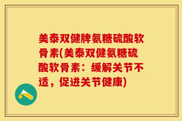 美泰双健牌氨糖硫酸软骨素(美泰双健氨糖硫酸软骨素：缓解关节不适，促进关节健康)
