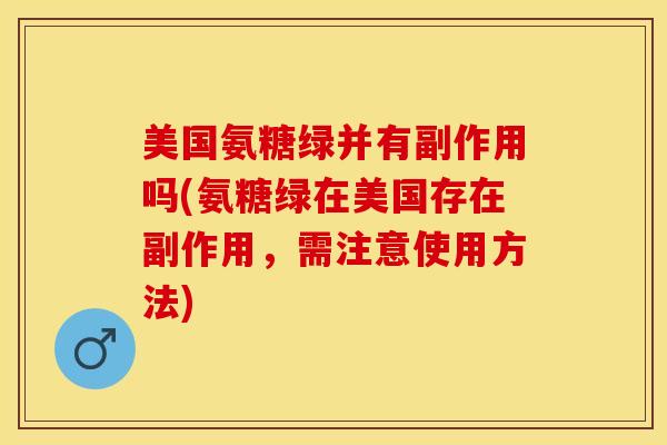 美国氨糖绿并有副作用吗(氨糖绿在美国存在副作用，需注意使用方法)