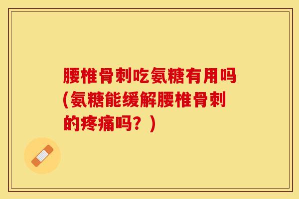 腰椎吃氨糖有用吗(氨糖能缓解腰椎的吗？)