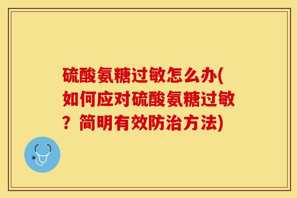 硫酸氨糖怎么办(如何应对硫酸氨糖?简明有效防方法) 硫酸氨糖怎么办(如何应对硫酸氨糖?简明有效防方法)