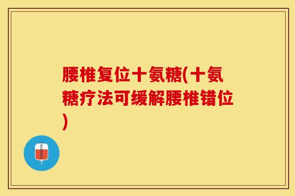 腰椎复位十氨糖(十氨糖疗法可缓解腰椎错位) 腰椎复位十氨糖(十氨糖疗法可缓解腰椎错位)
