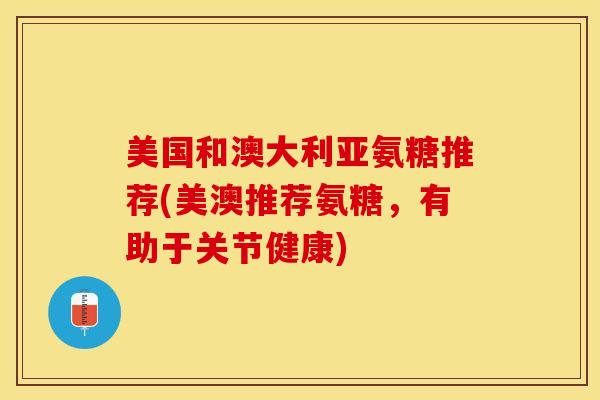 美国和澳大利亚氨糖推荐(美澳推荐氨糖，有助于关节健康)