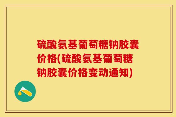 硫酸氨基葡萄糖钠胶囊价格(硫酸氨基葡萄糖钠胶囊价格变动通知)