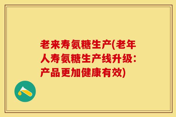 老来寿氨糖生产(老年人寿氨糖生产线升级：产品更加健康有效)