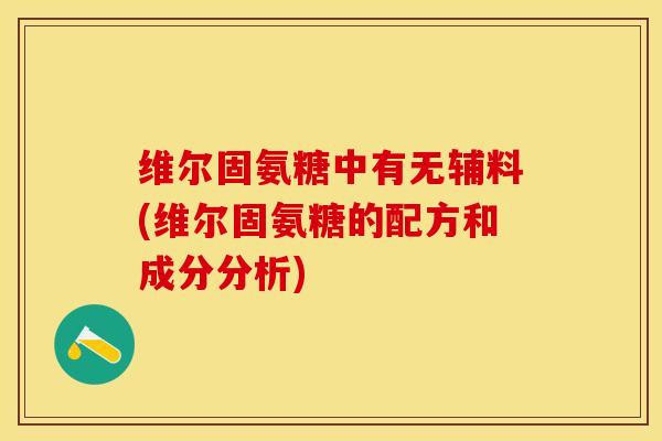 维尔固氨糖中有无辅料(维尔固氨糖的配方和成分分析) 维尔固氨糖中有无辅料(维尔固氨糖的配方和成分分析)