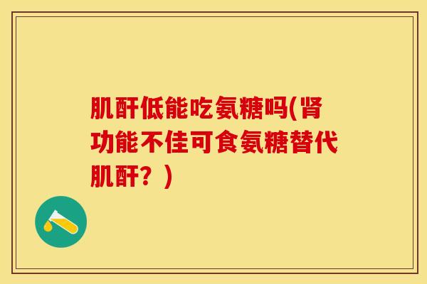 肌酐低能吃氨糖吗(肾功能不佳可食氨糖替代肌酐？)